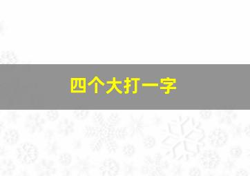 四个大打一字