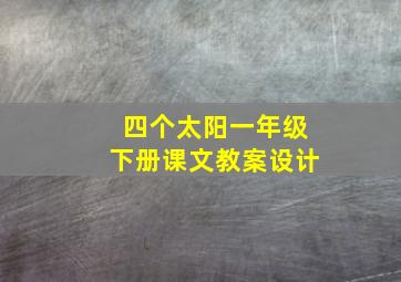 四个太阳一年级下册课文教案设计