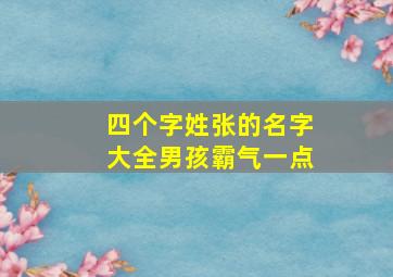 四个字姓张的名字大全男孩霸气一点