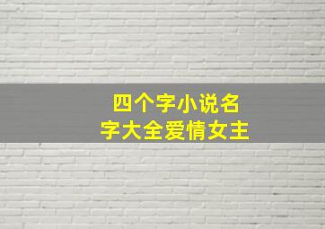 四个字小说名字大全爱情女主