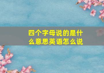 四个字母说的是什么意思英语怎么说