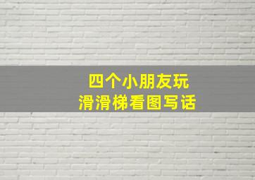 四个小朋友玩滑滑梯看图写话