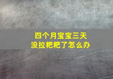 四个月宝宝三天没拉粑粑了怎么办