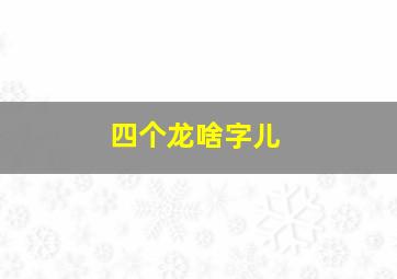 四个龙啥字儿