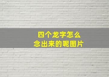 四个龙字怎么念出来的呢图片