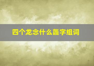 四个龙念什么龘字组词