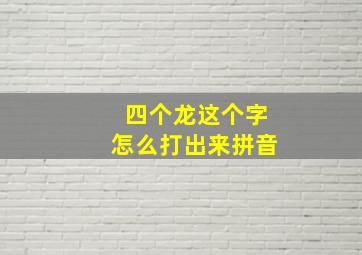 四个龙这个字怎么打出来拼音