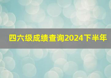 四六级成绩查询2024下半年