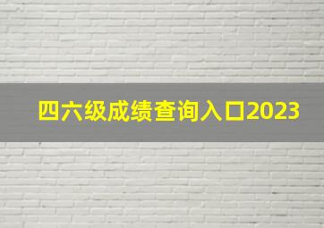 四六级成绩查询入口2023