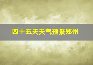 四十五天天气预报郑州