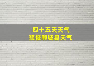 四十五天天气预报郸城县天气