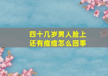 四十几岁男人脸上还有痘痘怎么回事