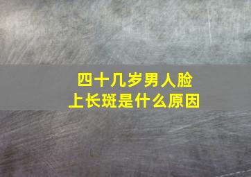 四十几岁男人脸上长斑是什么原因