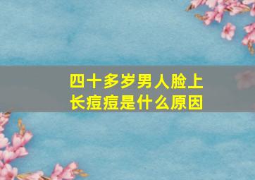 四十多岁男人脸上长痘痘是什么原因