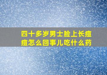 四十多岁男士脸上长痘痘怎么回事儿吃什么药