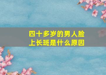 四十多岁的男人脸上长斑是什么原因