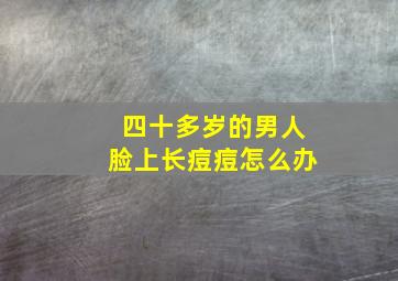 四十多岁的男人脸上长痘痘怎么办