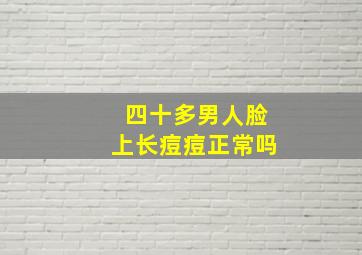 四十多男人脸上长痘痘正常吗