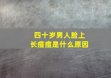 四十岁男人脸上长痘痘是什么原因