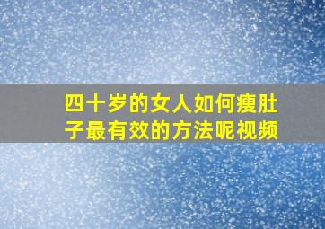 四十岁的女人如何瘦肚子最有效的方法呢视频