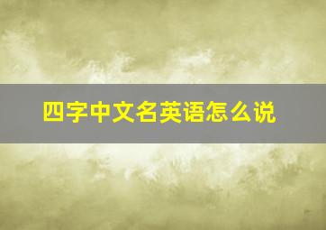 四字中文名英语怎么说