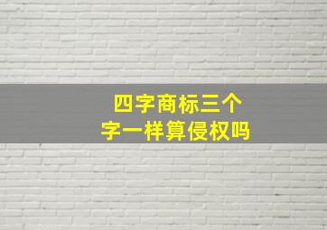 四字商标三个字一样算侵权吗