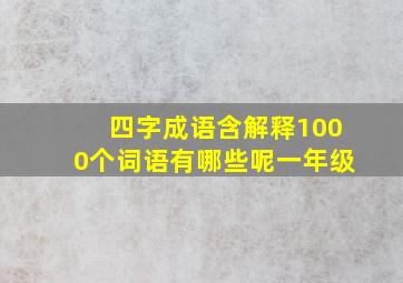 四字成语含解释1000个词语有哪些呢一年级