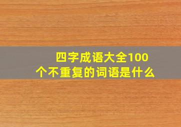 四字成语大全100个不重复的词语是什么