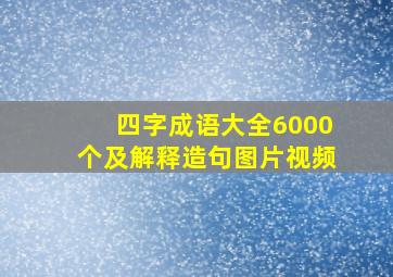 四字成语大全6000个及解释造句图片视频