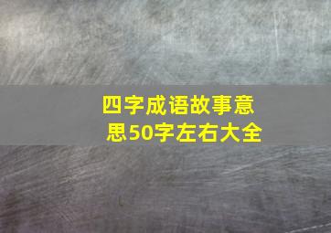 四字成语故事意思50字左右大全