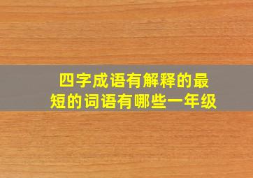 四字成语有解释的最短的词语有哪些一年级