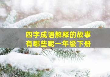 四字成语解释的故事有哪些呢一年级下册