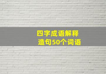 四字成语解释造句50个词语