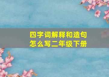 四字词解释和造句怎么写二年级下册