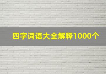 四字词语大全解释1000个