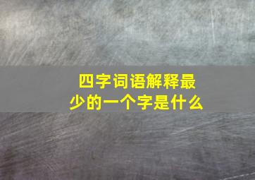 四字词语解释最少的一个字是什么