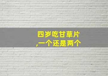 四岁吃甘草片,一个还是两个