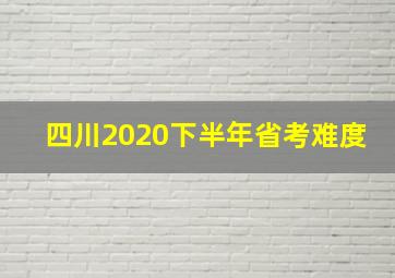 四川2020下半年省考难度