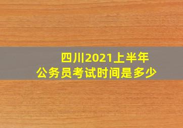 四川2021上半年公务员考试时间是多少