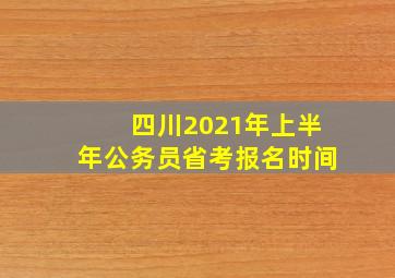 四川2021年上半年公务员省考报名时间