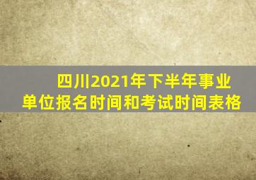 四川2021年下半年事业单位报名时间和考试时间表格