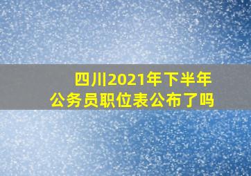 四川2021年下半年公务员职位表公布了吗