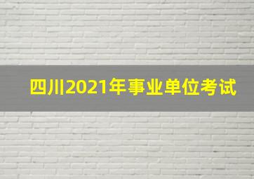 四川2021年事业单位考试