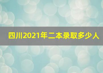 四川2021年二本录取多少人