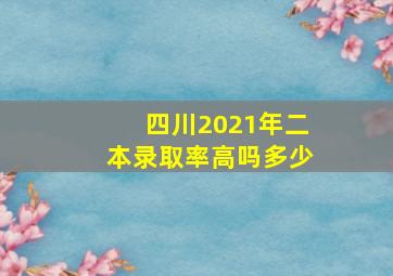 四川2021年二本录取率高吗多少