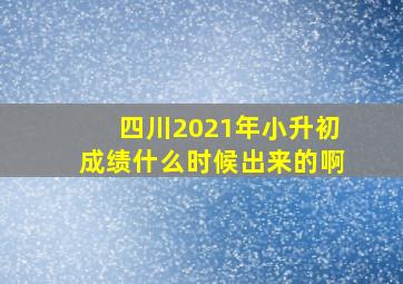 四川2021年小升初成绩什么时候出来的啊