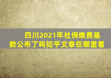 四川2021年社保缴费基数公布了吗知乎文章在哪里看