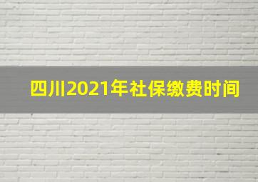 四川2021年社保缴费时间