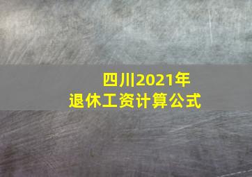 四川2021年退休工资计算公式