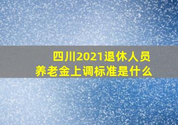 四川2021退休人员养老金上调标准是什么